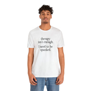 Therapy Isn't Enough. I Need to Be Spanked - Neutral Unisex T-Shirt T-Shirt Restrained Grace