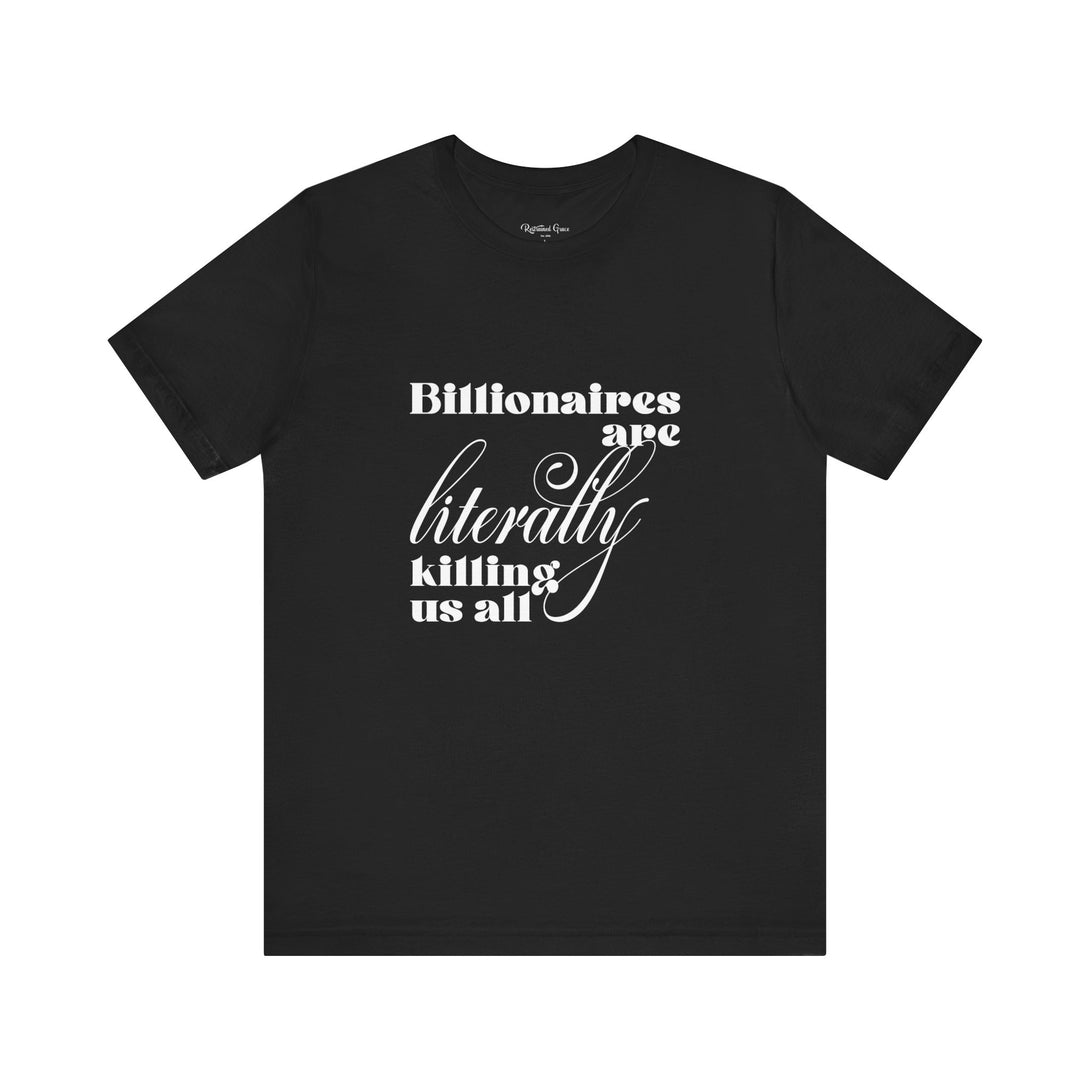 Billionaires are Literally Killing Us All - Unisex T-Shirt T-Shirt Restrained Grace Black S 