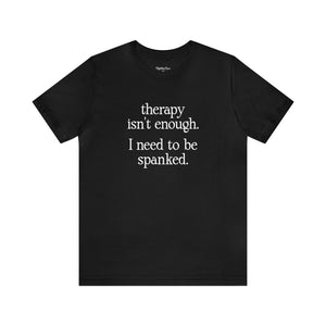 Therapy Isn't Enough. I Need to Be Spanked - Neutral Unisex T-Shirt T-Shirt Restrained Grace