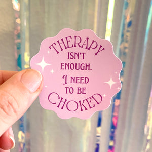 Therapy Isn’t Enough I Need to be Choked - Vinyl Sticker Sticker Restrained Grace