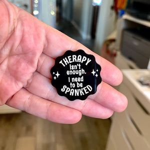 Therapy Isn't Enough, I Need to Be Spanked - Acrylic Pin Pin Restrained Grace Black