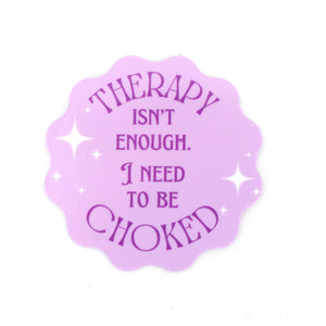 Therapy Isn’t Enough I Need to be Choked - Vinyl Sticker Sticker Restrained Grace