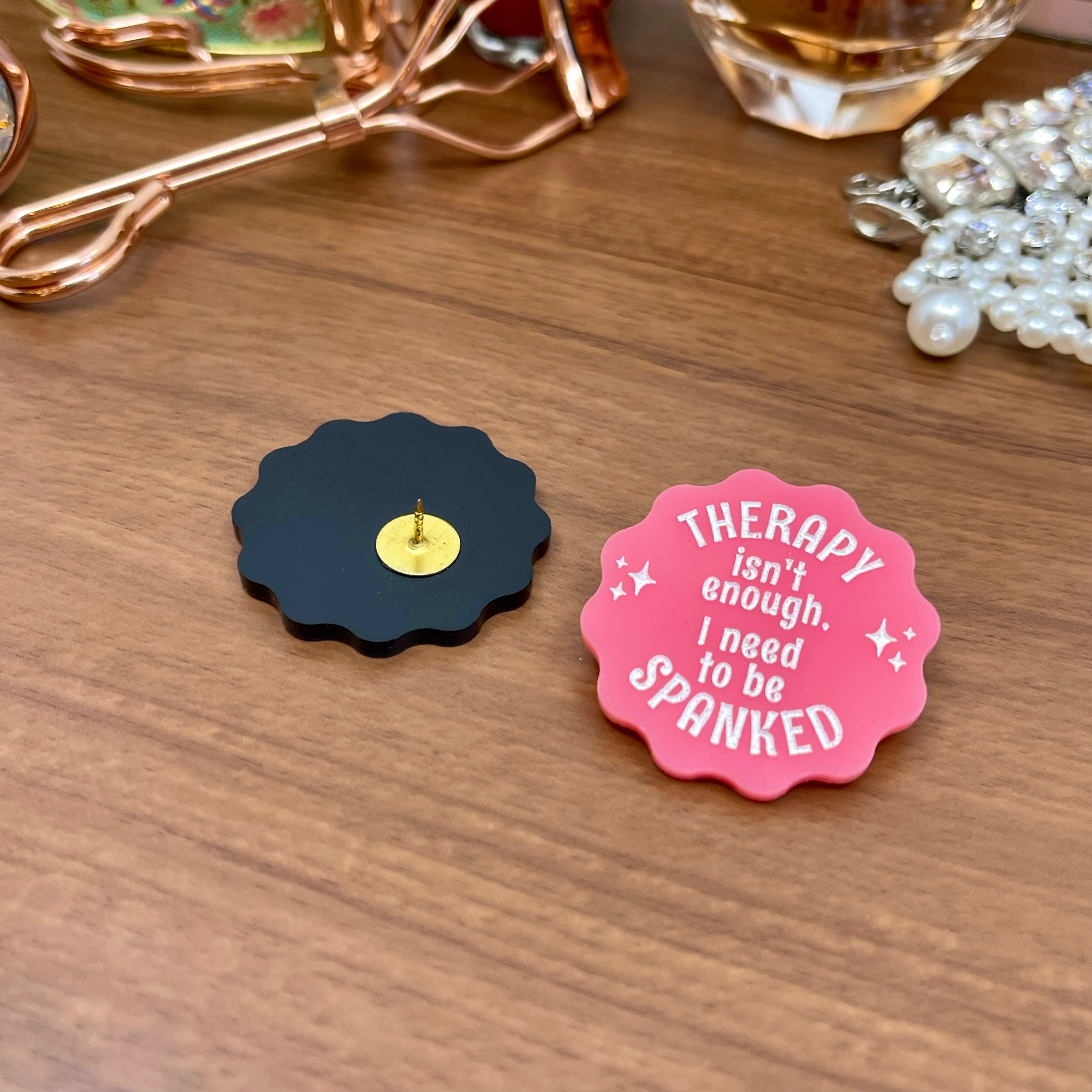 Therapy Isn't Enough, I Need to Be Spanked - Acrylic Pin Pin Restrained Grace