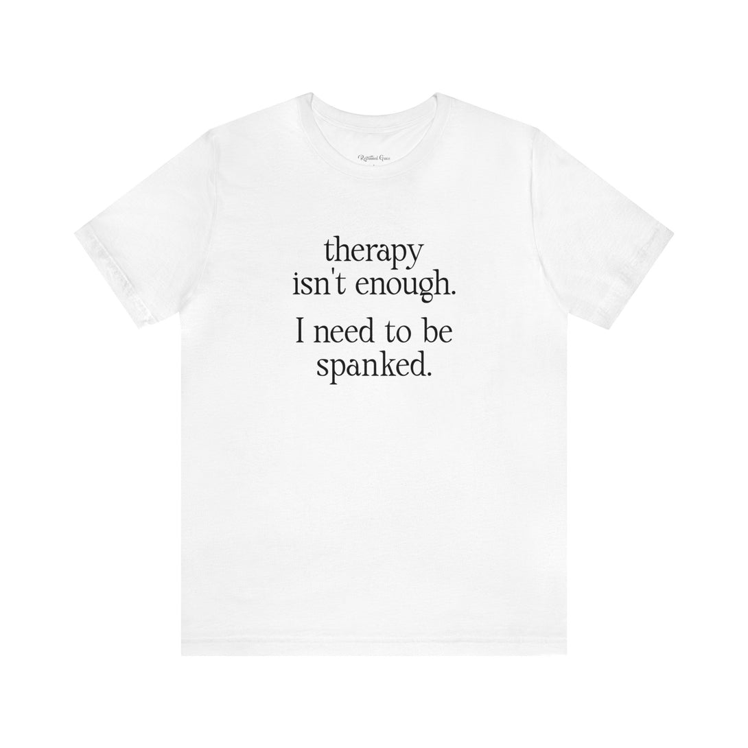 Therapy Isn't Enough. I Need to Be Spanked - Neutral Unisex T-Shirt T-Shirt Printify   