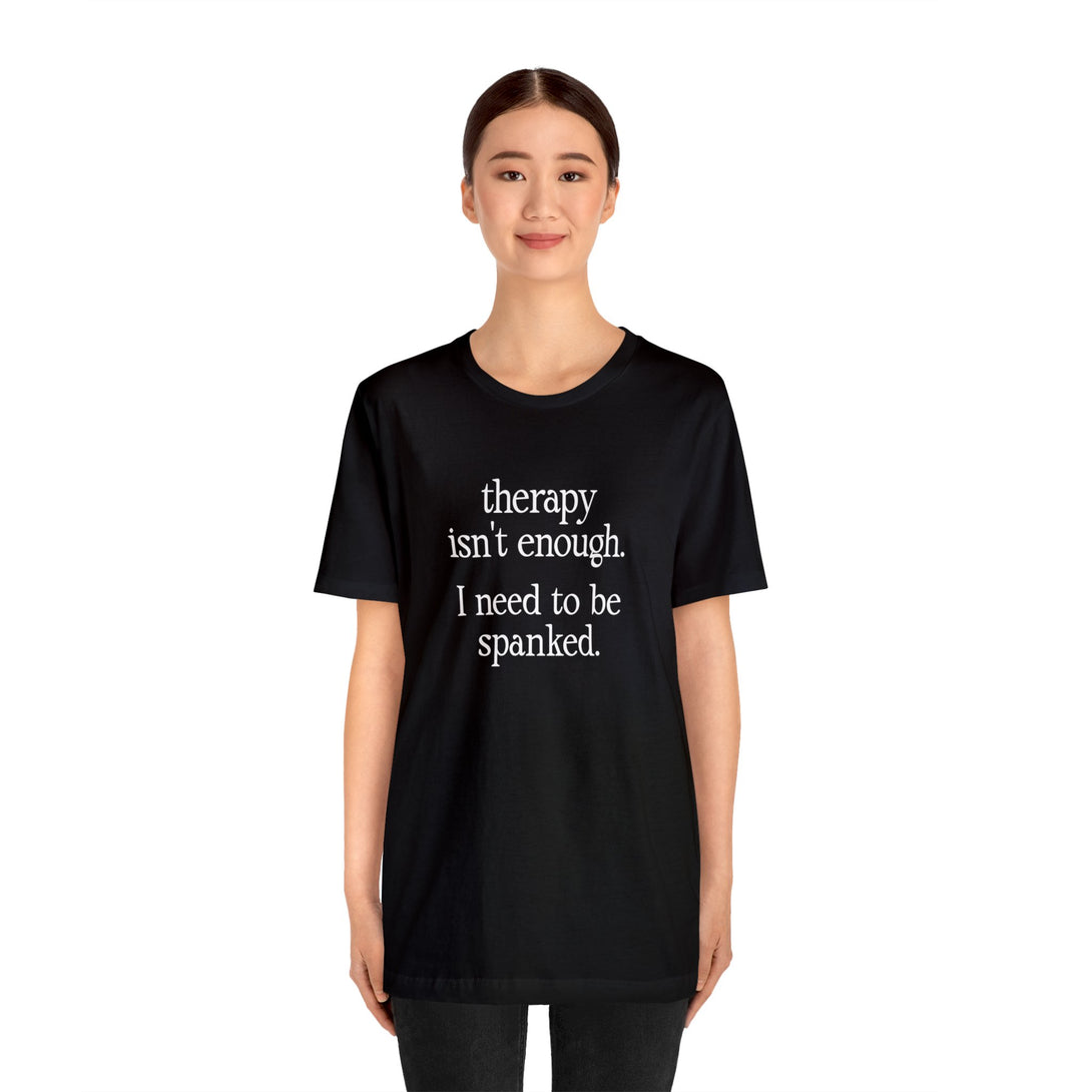 Therapy Isn't Enough. I Need to Be Spanked - Neutral Unisex T-Shirt T-Shirt Restrained Grace   