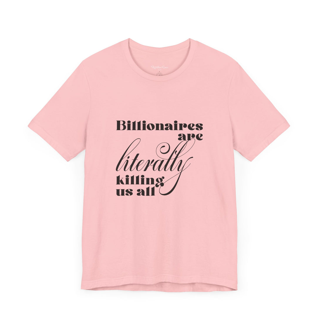 Billionaires are Literally Killing Us All - Unisex T-Shirt T-Shirt Restrained Grace   