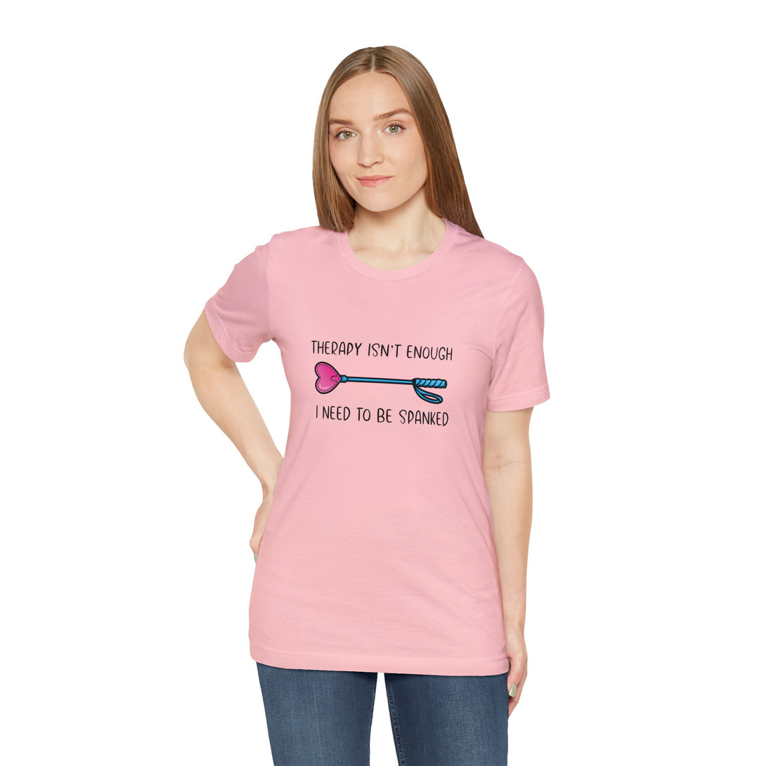 Therapy Isn't Enough I Need to Be Spanked - Cute Unisex T-Shirt T-Shirt Printify Pink S 