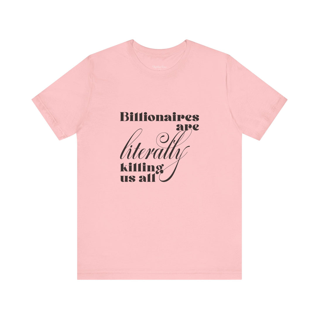 Billionaires are Literally Killing Us All - Unisex T-Shirt T-Shirt Restrained Grace Pink S 