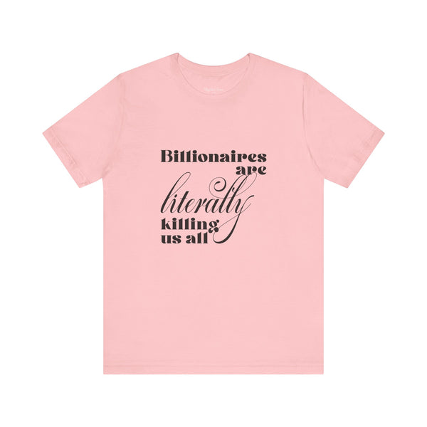 Billionaires are Literally Killing Us All - Unisex T-Shirt T-Shirt Restrained Grace Pink S 