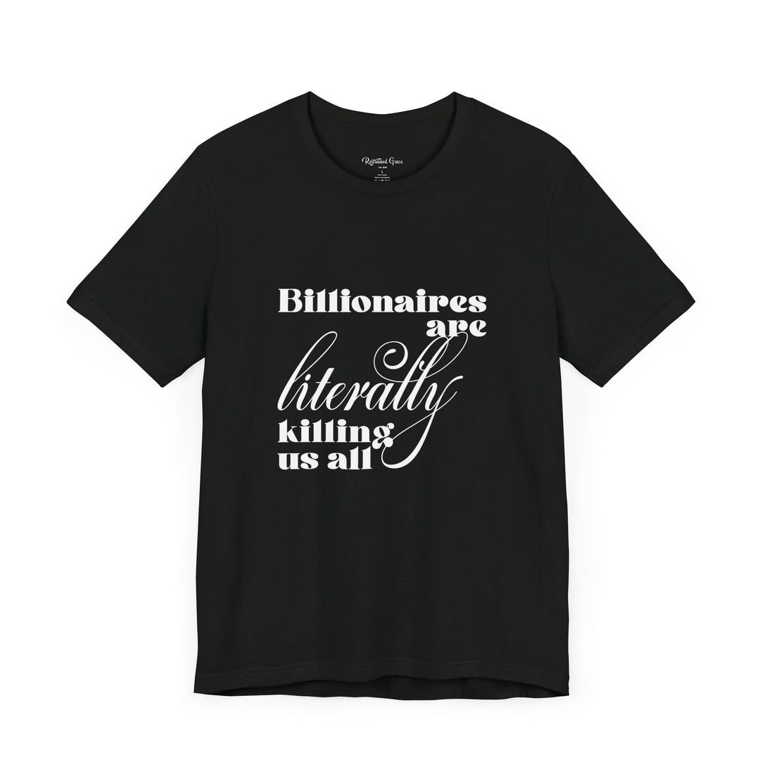 Billionaires are Literally Killing Us All - Unisex T-Shirt T-Shirt Restrained Grace   