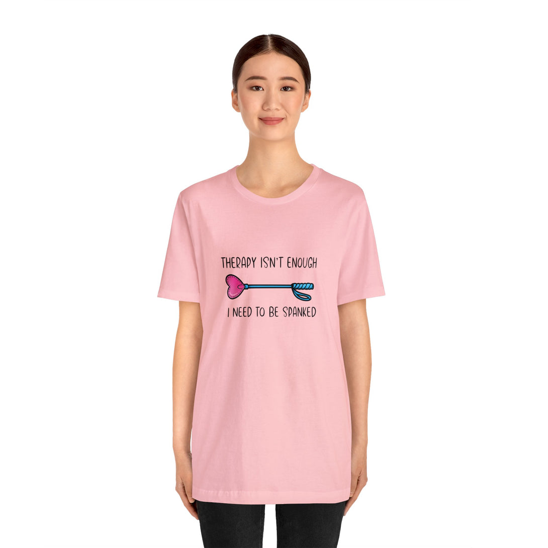 Therapy Isn't Enough I Need to Be Spanked - Cute Unisex T-Shirt T-Shirt Printify   