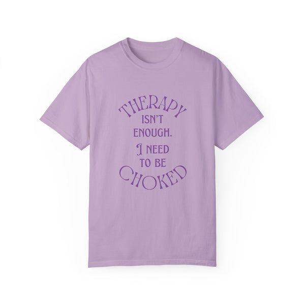 Therapy Isn't Enough I Need to Be Choked - Unisex Garment-Dyed T-shirt T-Shirt Restrained Grace   
