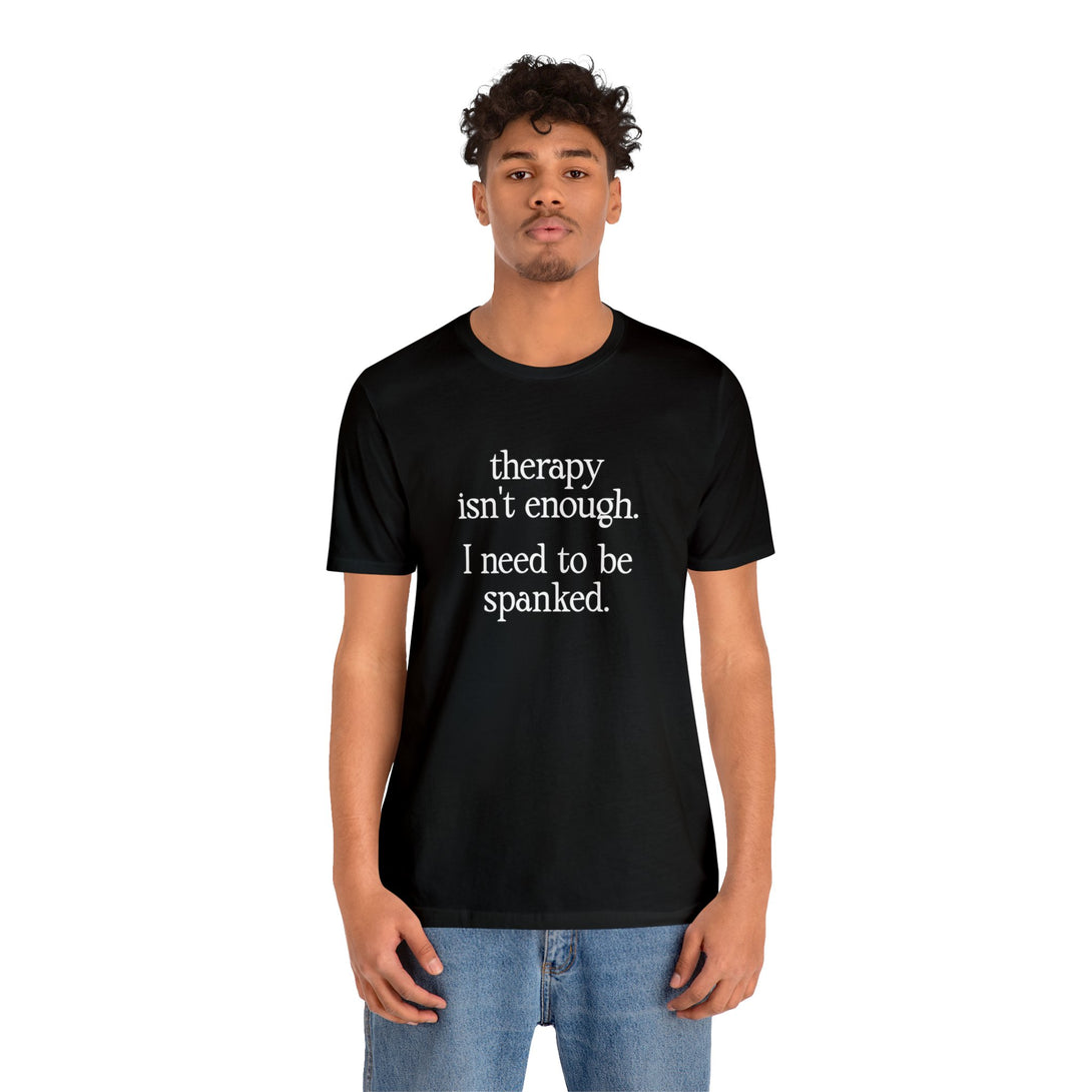 Therapy Isn't Enough. I Need to Be Spanked - Neutral Unisex T-Shirt T-Shirt Restrained Grace   